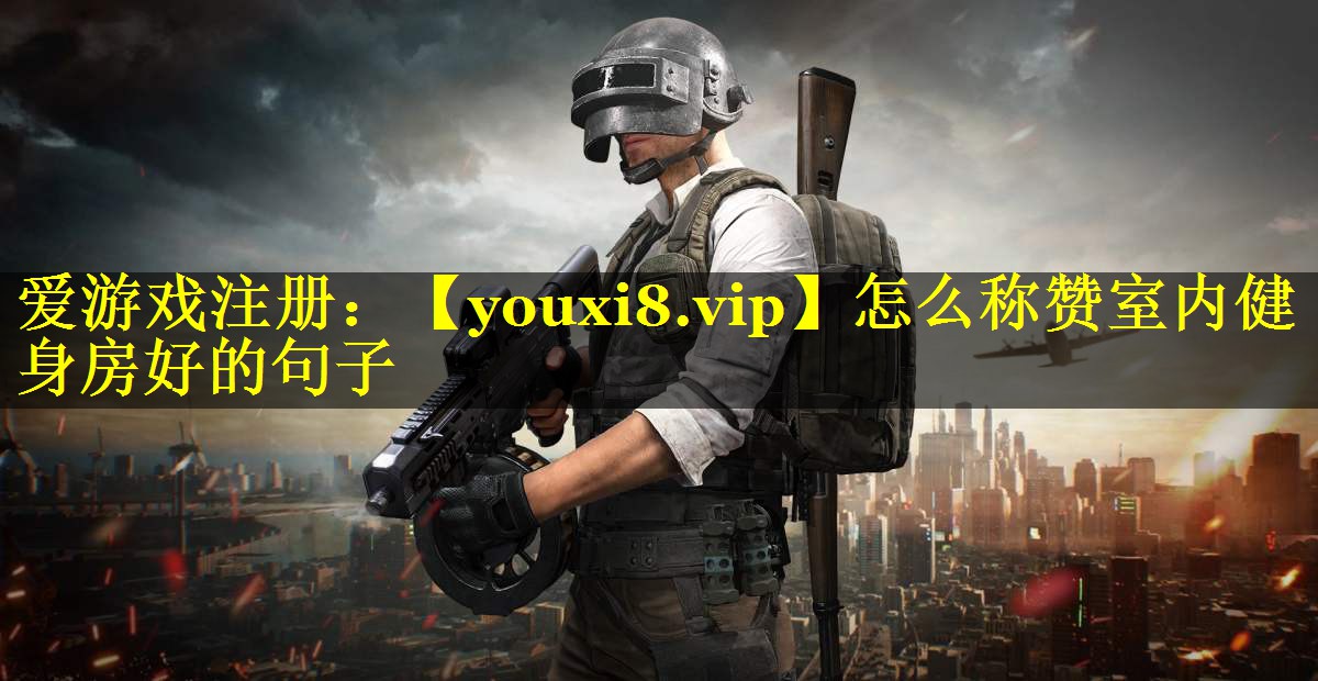 怎么称赞室内健身房好的句子