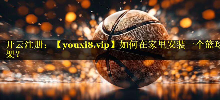 如何在家里安装一个篮球架? 如何在家里安装一个篮球架?